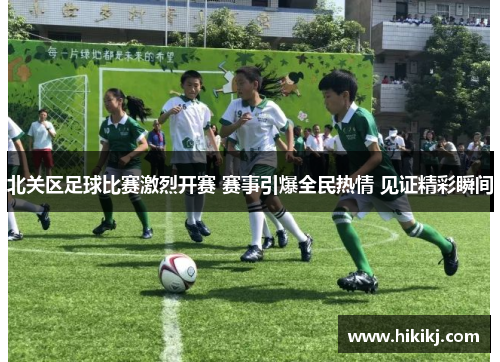 北关区足球比赛激烈开赛 赛事引爆全民热情 见证精彩瞬间