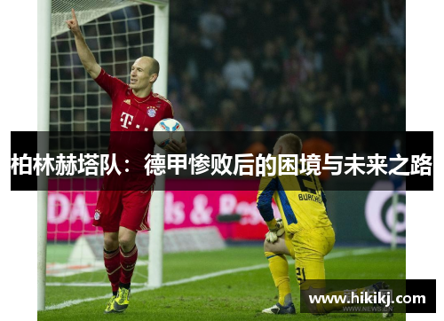 柏林赫塔队：德甲惨败后的困境与未来之路