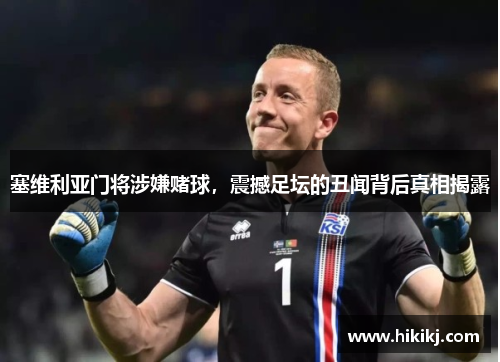 塞维利亚门将涉嫌赌球，震撼足坛的丑闻背后真相揭露